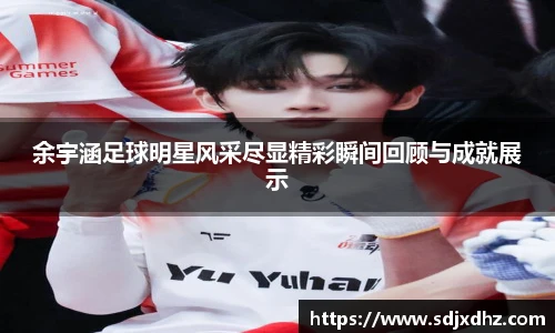 余宇涵足球明星风采尽显精彩瞬间回顾与成就展示